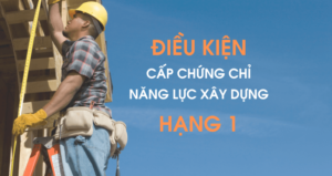 Điều kiện cấp chứng chỉ năng lực xây dựng hạng 1
